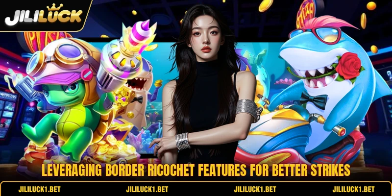 Leveraging border ricochet features for better strikes Leveraging border ricochet features for better strikes